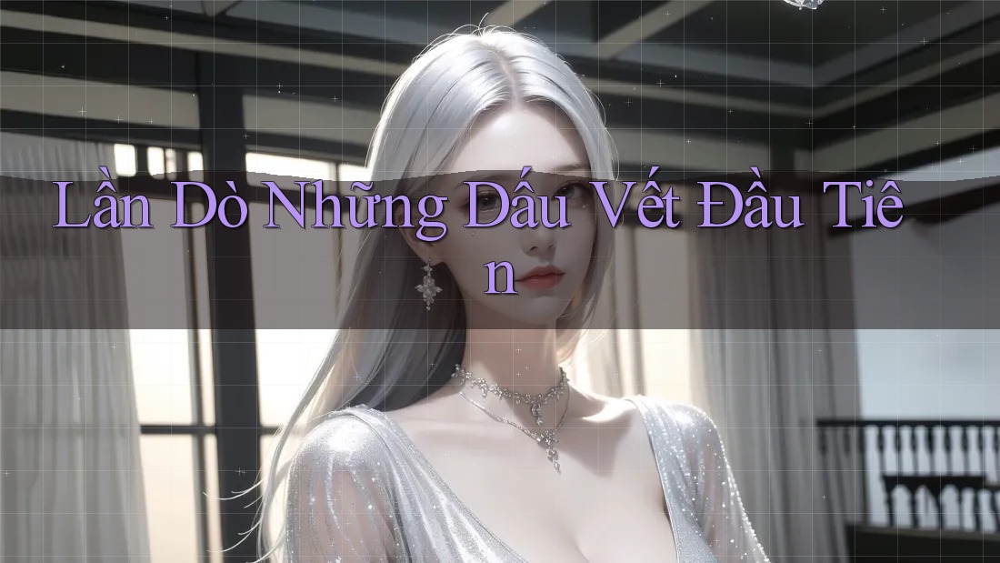 Lần Dò Những Dấu Vết Đầu Tiên Lần Dò Những Dấu Vết Đầu Tiên