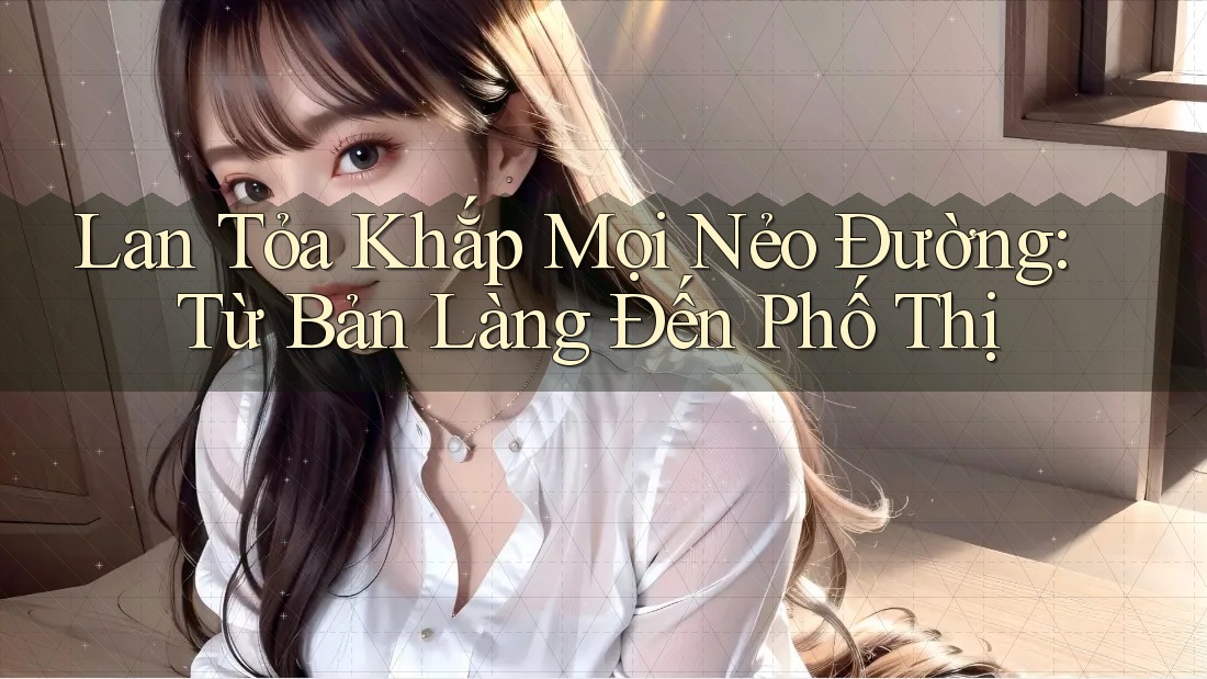 Lan Tỏa Khắp Mọi Nẻo Đường: Từ Bản Làng Đến Phố Thị Lan Tỏa Khắp Mọi Nẻo Đường: Từ Bản Làng Đến Phố Thị