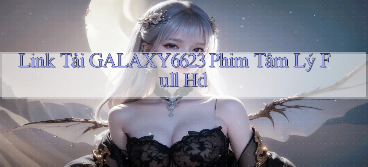 link tải galaxy6623 phim tâm lý full hd