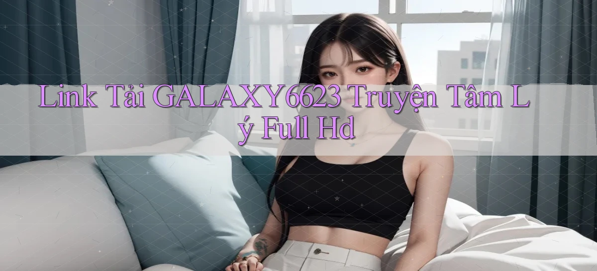 link tải galaxy6623 truyện tâm lý full hd