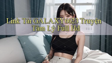 link tải galaxy6623 truyện tâm lý full hd