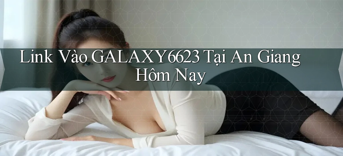 link vào galaxy6623 tại An Giang hôm nay