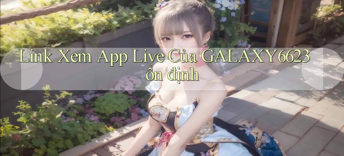 link xem app live của galaxy6623 ổn định