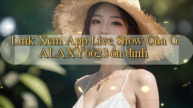 link xem app live show của galaxy6623 ổn định