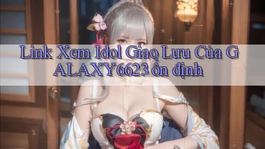 link xem idol giao lưu của galaxy6623 ổn định