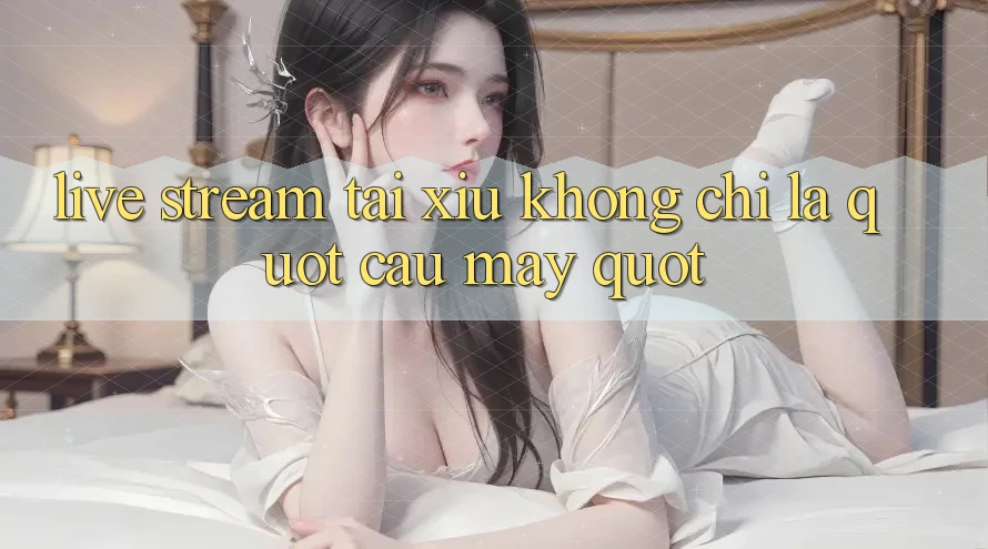 Live Stream Tài Xỉu Không Chỉ Là " Cầu May" Live Stream Tài Xỉu Không Chỉ Là " Cầu May"