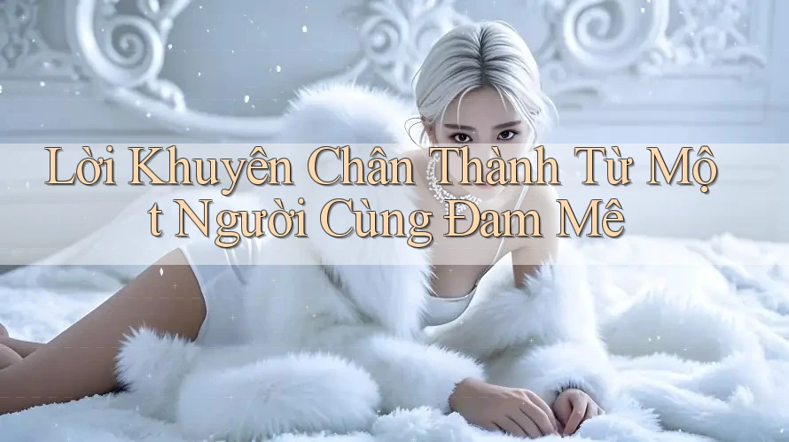 Lời Khuyên Chân Thành Từ Một Người Cùng Đam Mê