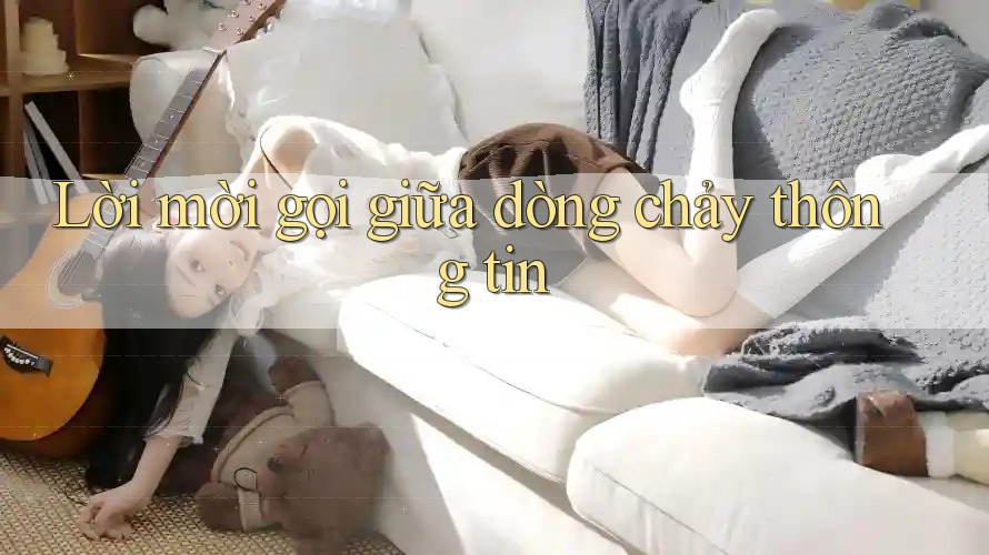 Lời mời gọi giữa dòng chảy thông tin Lời mời gọi giữa dòng chảy thông tin