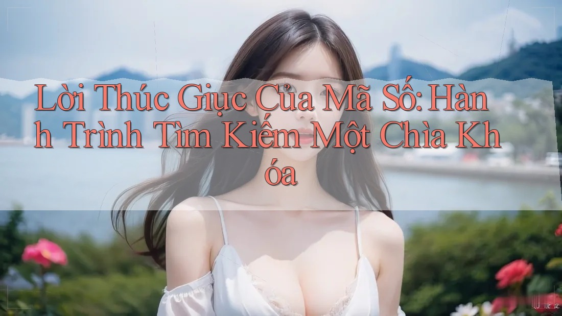 Lời Thúc Giục Của Mã Số: Hành Trình Tìm Kiếm Một Chìa Khóa
