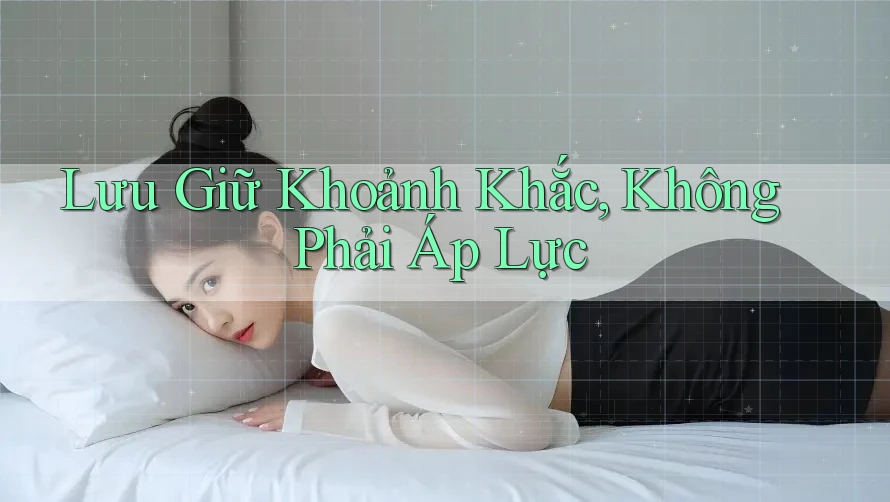 Lưu Giữ Khoảnh Khắc, Không Phải Áp Lực Lưu Giữ Khoảnh Khắc, Không Phải Áp Lực