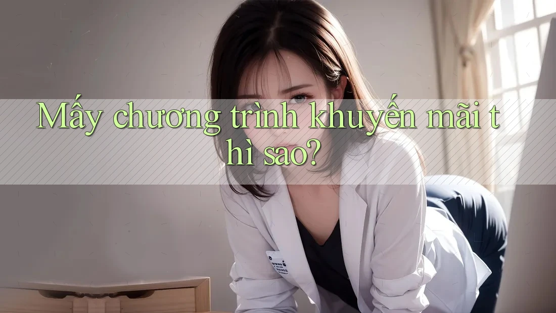 Mấy chương trình khuyến mãi thì sao? Mấy chương trình khuyến mãi thì sao?