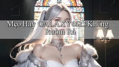 mẹo hay galaxy6623 không rườm rà