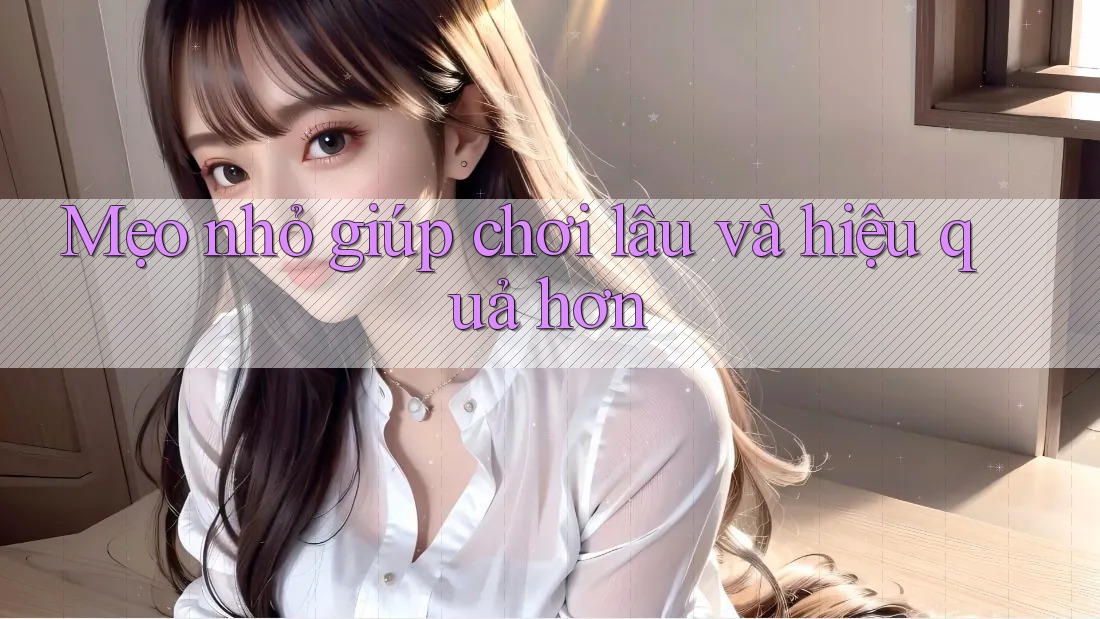 Mẹo nhỏ giúp chơi lâu và hiệu quả hơn Mẹo nhỏ giúp chơi lâu và hiệu quả hơn