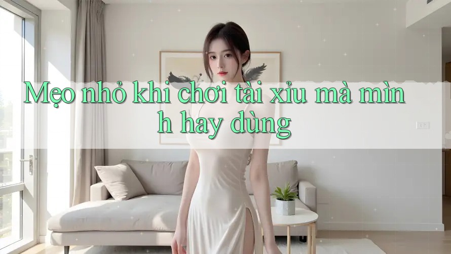 Mẹo nhỏ khi chơi Tài Xỉu mà mình hay dùng Mẹo nhỏ khi chơi Tài Xỉu mà mình hay dùng