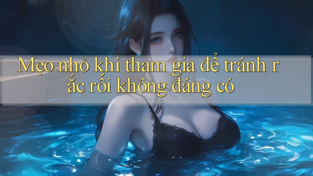 Mẹo nhỏ khi tham gia để tránh rắc rối không đáng có Mẹo nhỏ khi tham gia để tránh rắc rối không đáng có