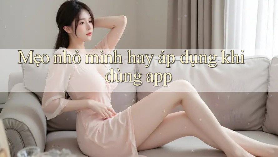 Mẹo nhỏ mình hay áp dụng khi dùng app Mẹo nhỏ mình hay áp dụng khi dùng app