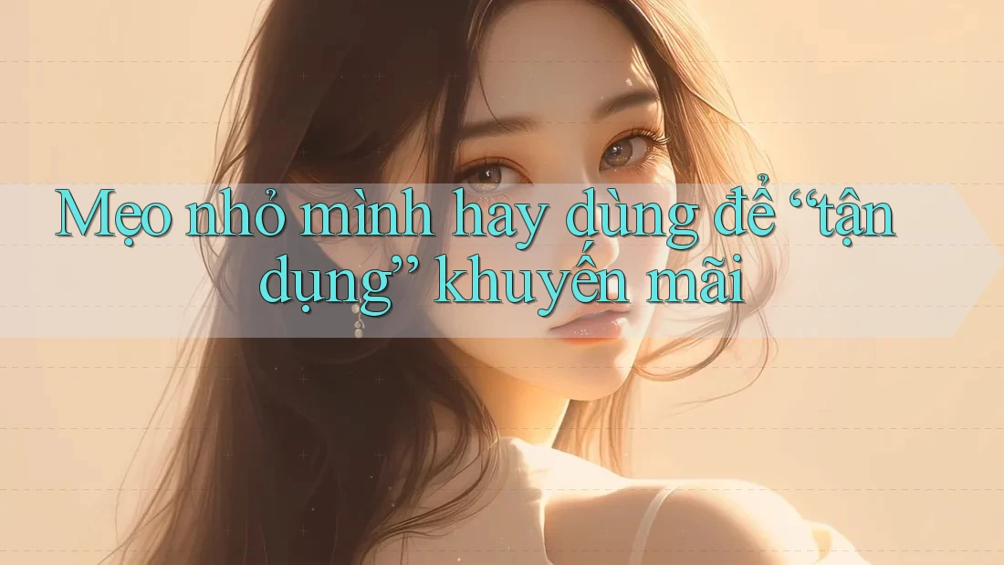 Mẹo nhỏ mình hay dùng để “tận dụng” khuyến mãi Mẹo nhỏ mình hay dùng để “tận dụng” khuyến mãi