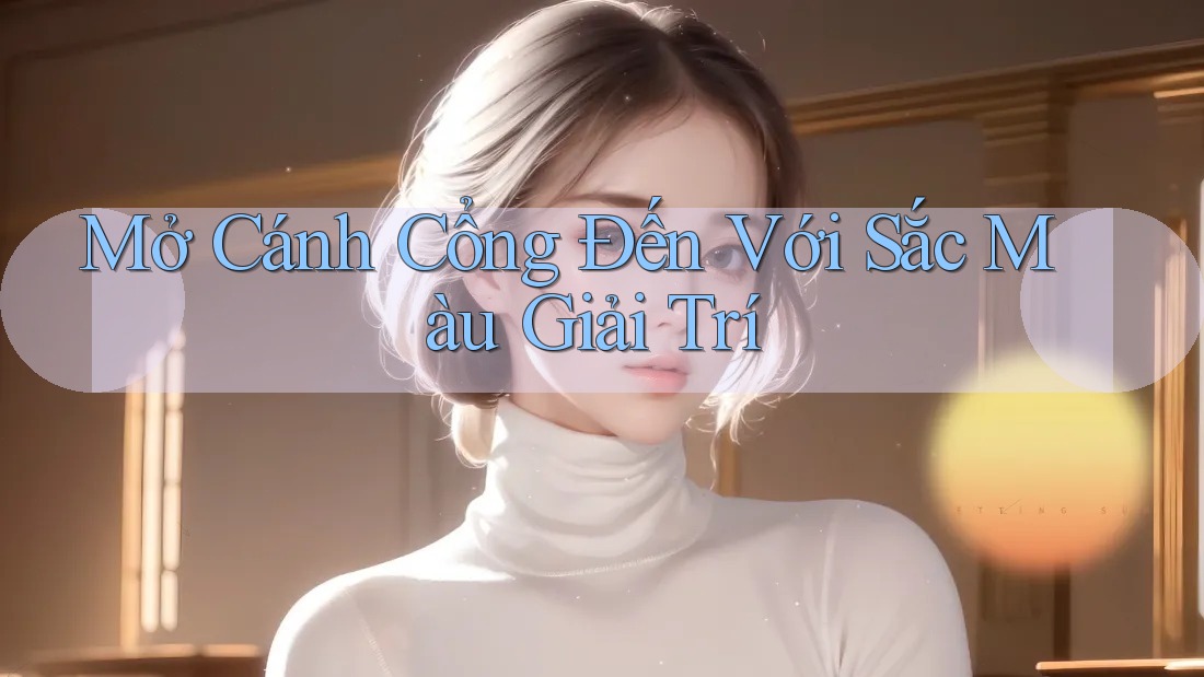 Mở Cánh Cổng Đến Với Sắc Màu Giải Trí