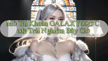 mở tài khoản galaxy6623 code trải nghiệm bây giờ