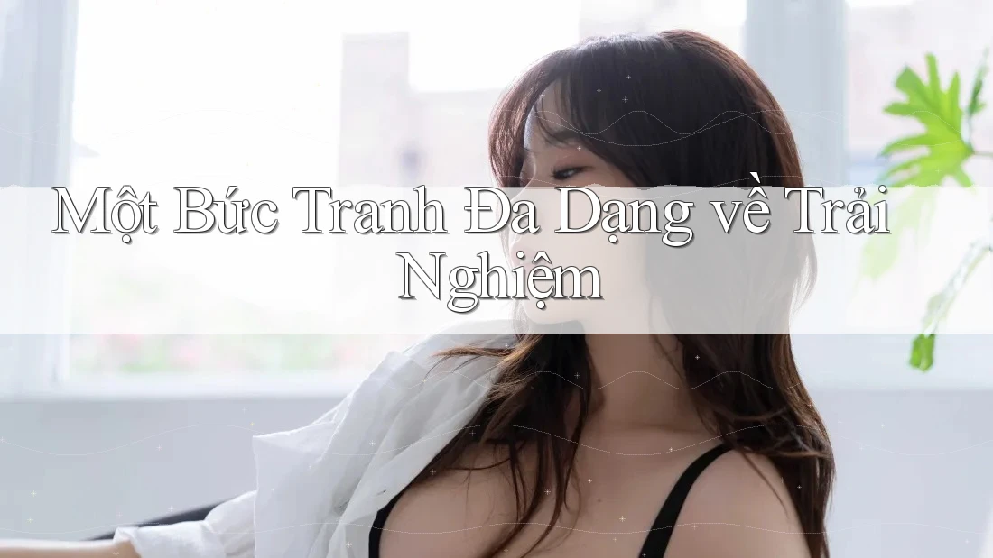 Một Bức Tranh Đa Dạng về Trải Nghiệm