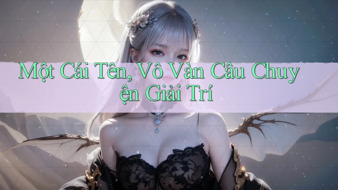 Một Cái Tên, Vô Vàn Câu Chuyện Giải Trí Một Cái Tên, Vô Vàn Câu Chuyện Giải Trí