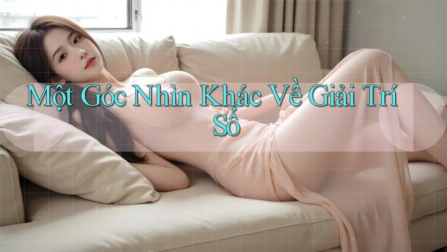 Một Góc Nhìn Khác Về Giải Trí Số Một Góc Nhìn Khác Về Giải Trí Số