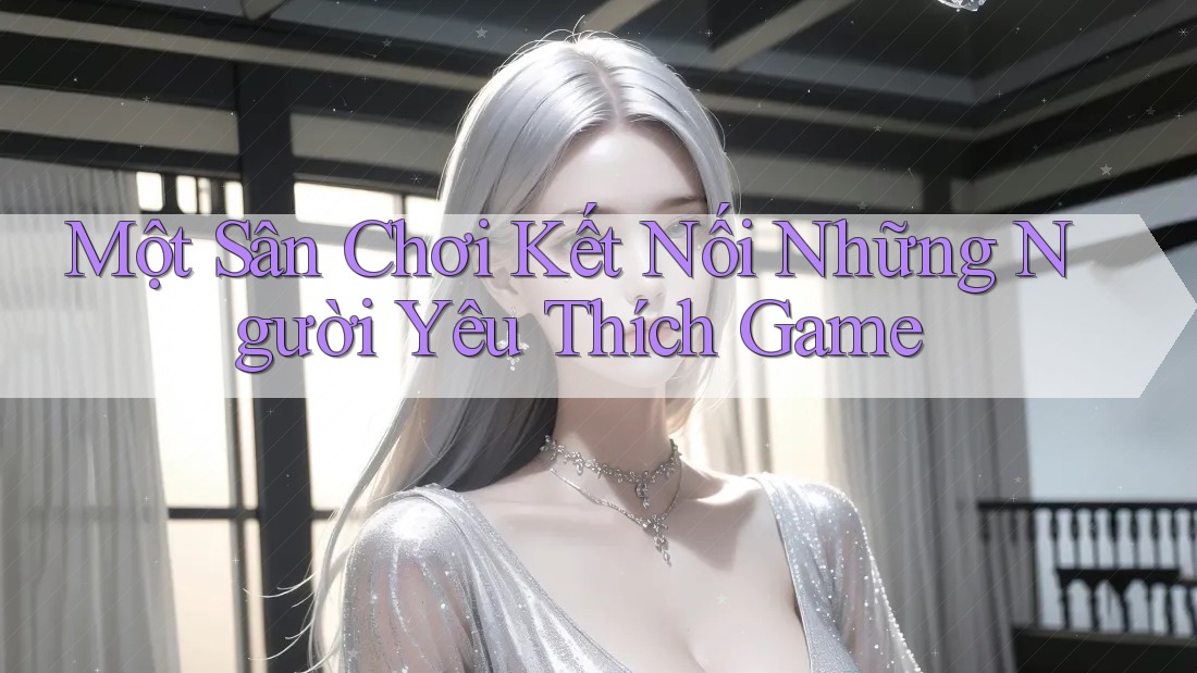 Một Sân Chơi Kết Nối Những Người Yêu Thích Game