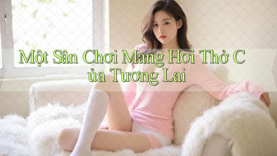 Một Sân Chơi Mang Hơi Thở Của Tương Lai Một Sân Chơi Mang Hơi Thở Của Tương Lai