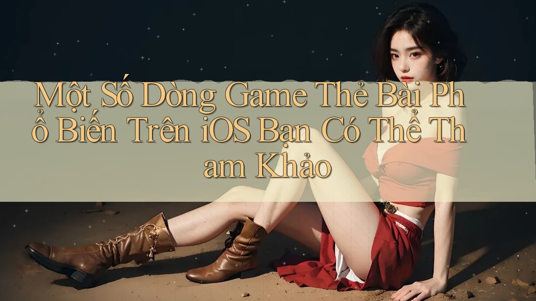 Một Số Dòng Game Thẻ Bài Phổ Biến Trên iOS Bạn Có Thể Tham Khảo