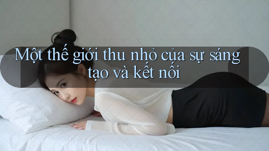 Một thế giới thu nhỏ của sự sáng tạo và kết nối Một thế giới thu nhỏ của sự sáng tạo và kết nối