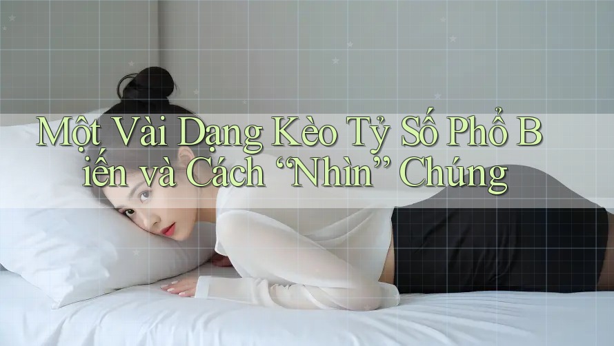 Một Vài Dạng Kèo Tỷ Số Phổ Biến và Cách “Nhìn” Chúng Một Vài Dạng Kèo Tỷ Số Phổ Biến và Cách “Nhìn” Chúng