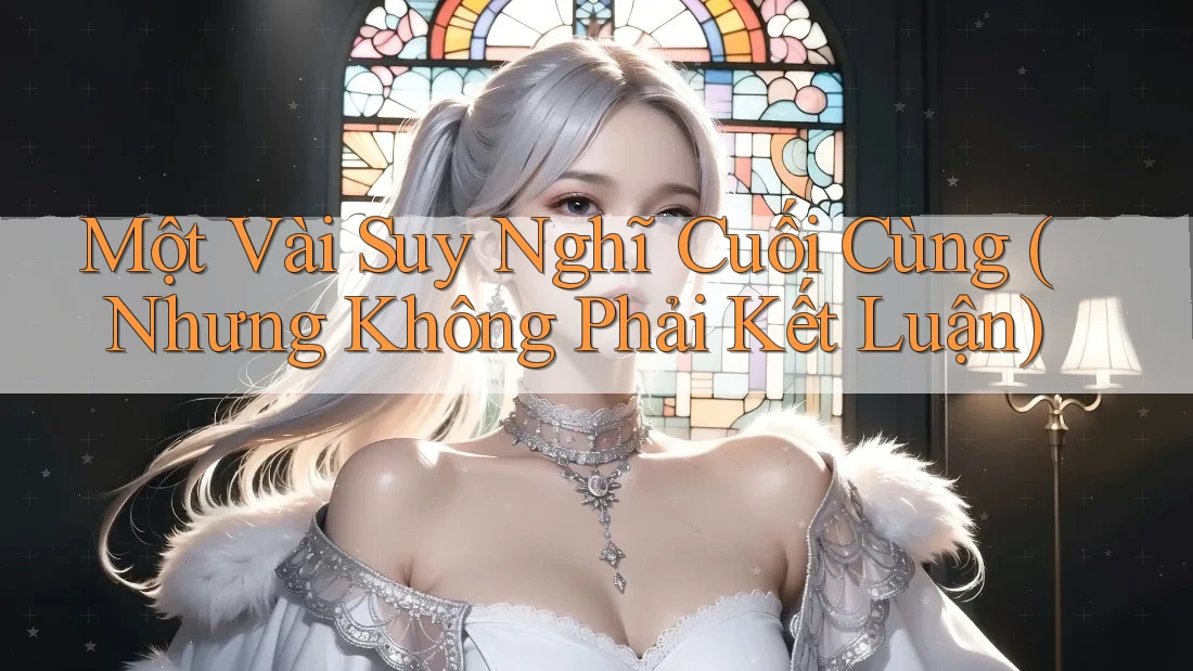 Một Vài Suy Nghĩ Cuối Cùng (Nhưng Không Phải Kết Luận) Một Vài Suy Nghĩ Cuối Cùng (Nhưng Không Phải Kết Luận)