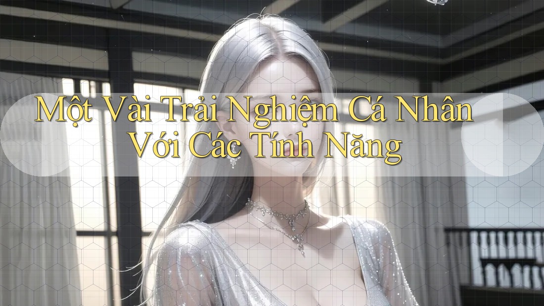 Một Vài Trải Nghiệm Cá Nhân Với Các Tính Năng Một Vài Trải Nghiệm Cá Nhân Với Các Tính Năng