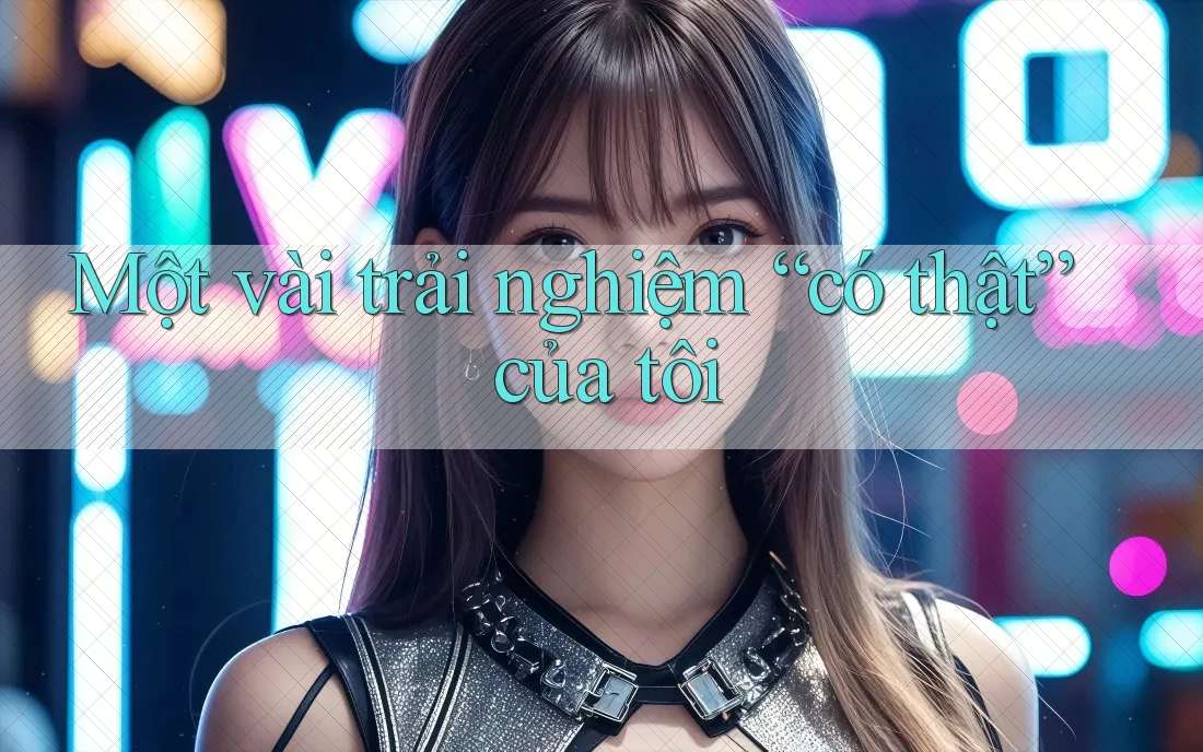 Một vài trải nghiệm “có thật” của tôi Một vài trải nghiệm “có thật” của tôi