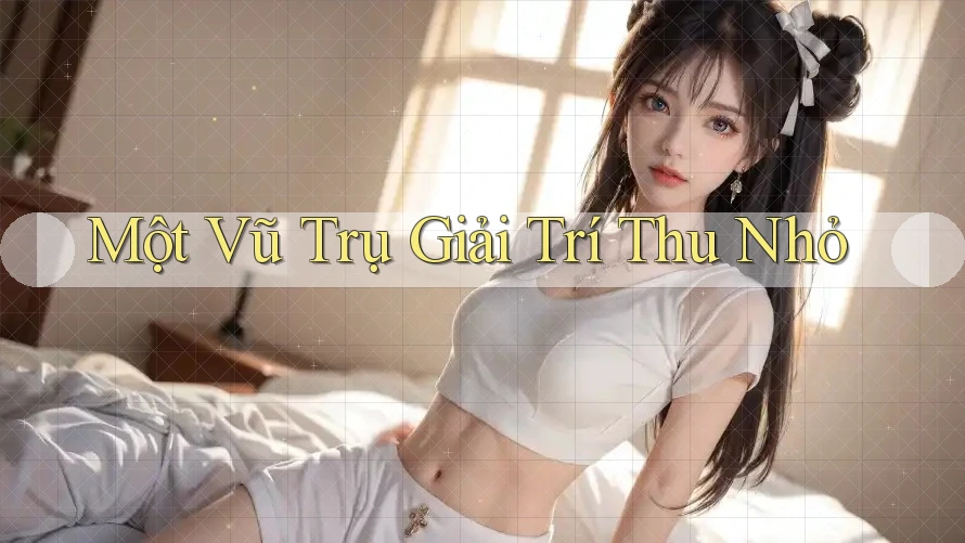Một Vũ Trụ Giải Trí Thu Nhỏ Một Vũ Trụ Giải Trí Thu Nhỏ