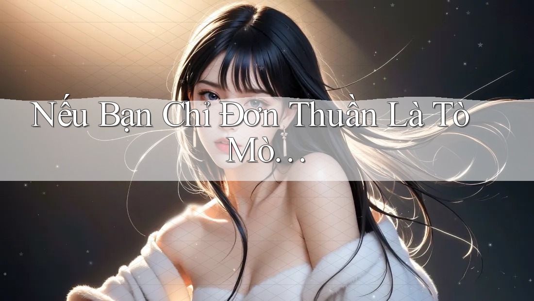 Nếu Bạn Chỉ Đơn Thuần Là Tò Mò… Nếu Bạn Chỉ Đơn Thuần Là Tò Mò…