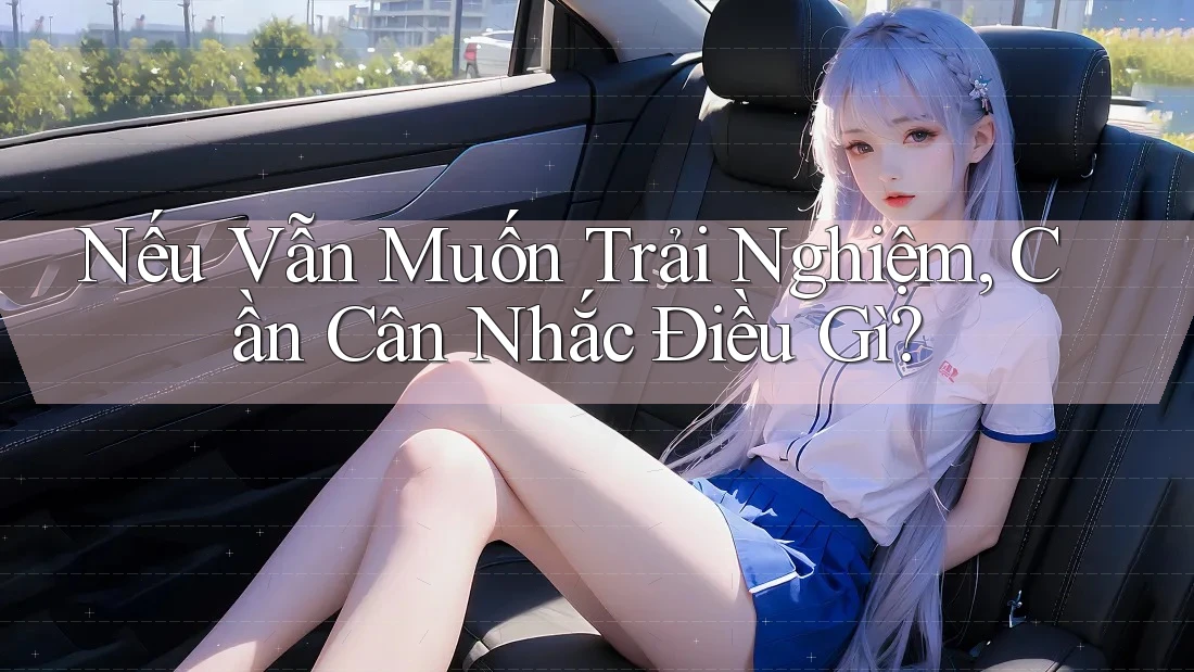 Nếu Vẫn Muốn Trải Nghiệm, Cần Cân Nhắc Điều Gì? Nếu Vẫn Muốn Trải Nghiệm, Cần Cân Nhắc Điều Gì?