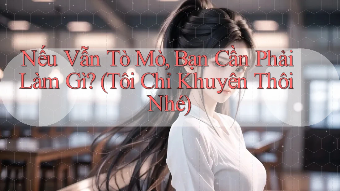 Nếu Vẫn Tò Mò, Bạn Cần Phải Làm Gì? (Tôi Chỉ Khuyên Thôi Nhé) Nếu Vẫn Tò Mò, Bạn Cần Phải Làm Gì? (Tôi Chỉ Khuyên Thôi Nhé)