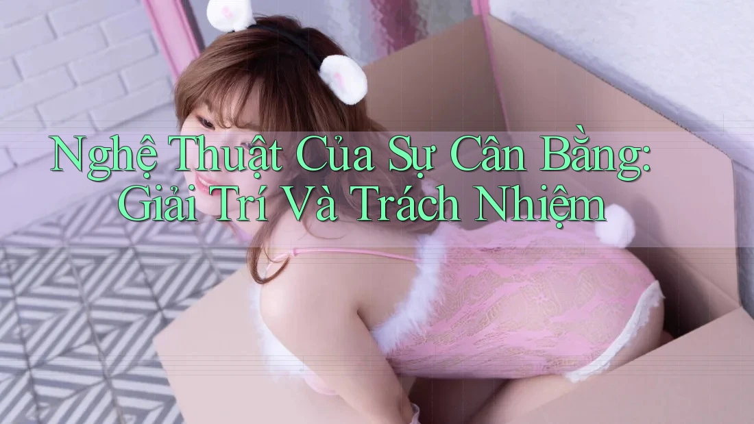 Nghệ Thuật Của Sự Cân Bằng: Giải Trí Và Trách Nhiệm Nghệ Thuật Của Sự Cân Bằng: Giải Trí Và Trách Nhiệm