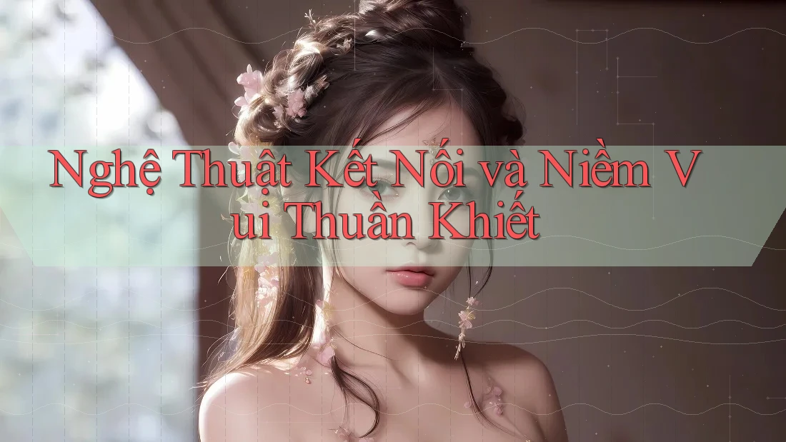 Nghệ Thuật Kết Nối và Niềm Vui Thuần Khiết Nghệ Thuật Kết Nối và Niềm Vui Thuần Khiết