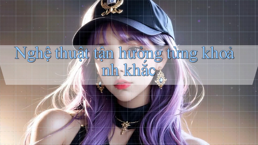 Nghệ thuật tận hưởng từng khoảnh khắc Nghệ thuật tận hưởng từng khoảnh khắc