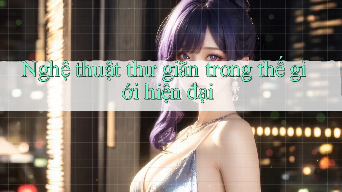 Nghệ Thuật Thư Giãn Trong Thế Giới Hiện Đại Nghệ Thuật Thư Giãn Trong Thế Giới Hiện Đại