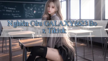nghiên cứu galaxy6623 box tiktok