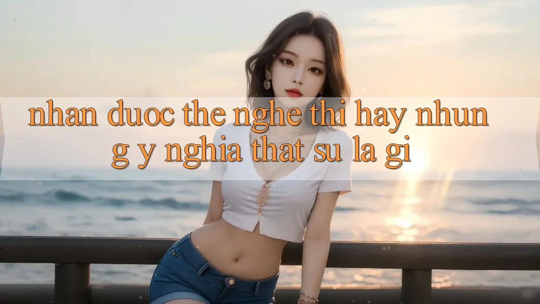 “Nhận Được Thẻ” – Nghe Thì Hay Nhưng Ý Nghĩa Thật Sự Là Gì? “Nhận Được Thẻ” – Nghe Thì Hay Nhưng Ý Nghĩa Thật Sự Là Gì?