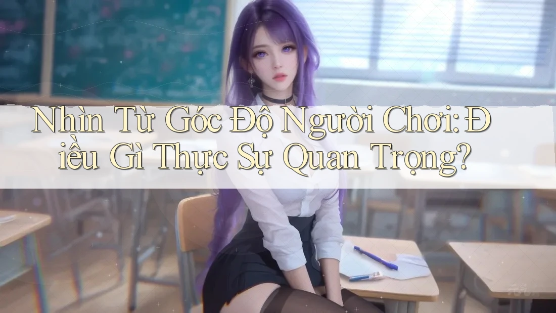 Nhìn Từ Góc Độ Người Chơi: Điều Gì Thực Sự Quan Trọng? Nhìn Từ Góc Độ Người Chơi: Điều Gì Thực Sự Quan Trọng?