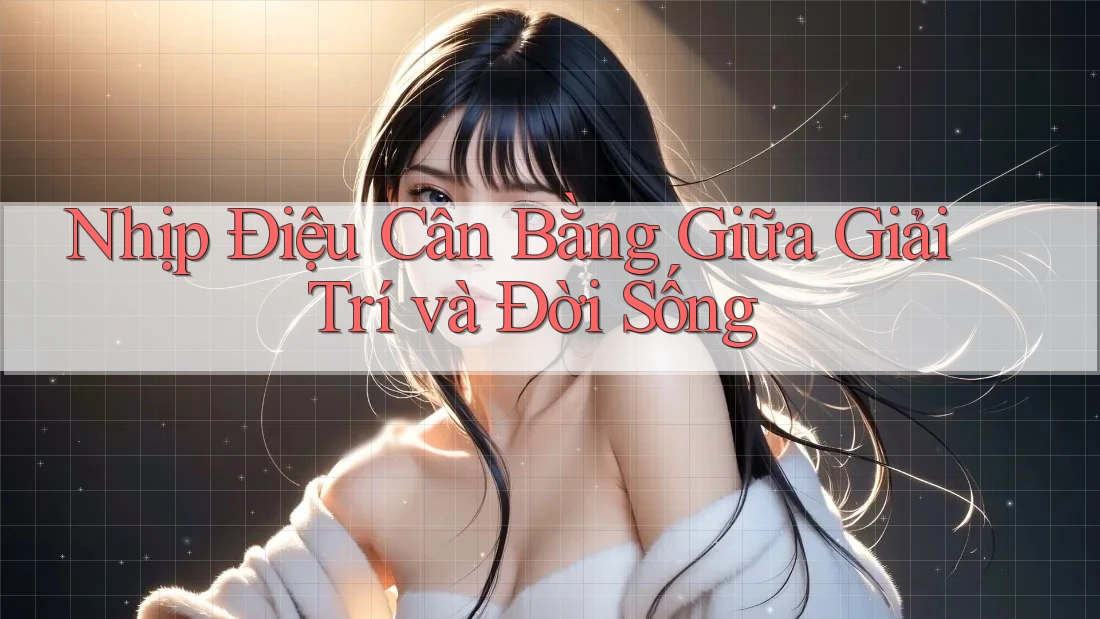 Nhịp Điệu Cân Bằng Giữa Giải Trí và Đời Sống Nhịp Điệu Cân Bằng Giữa Giải Trí và Đời Sống