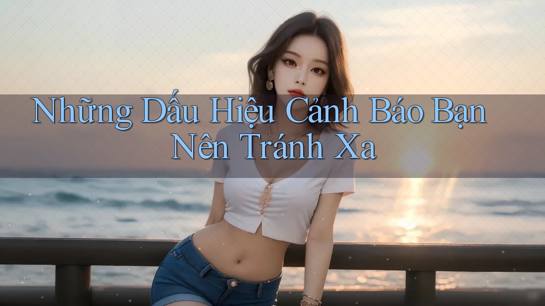 Những Dấu Hiệu Cảnh Báo Bạn Nên Tránh Xa Những Dấu Hiệu Cảnh Báo Bạn Nên Tránh Xa