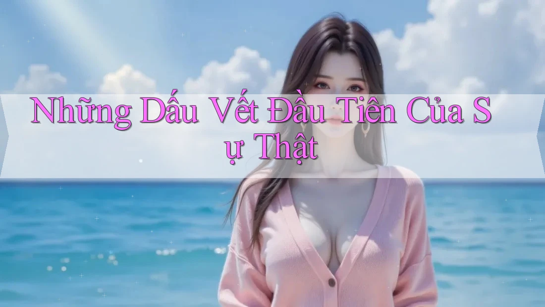 Những Dấu Vết Đầu Tiên Của Sự Thật Những Dấu Vết Đầu Tiên Của Sự Thật