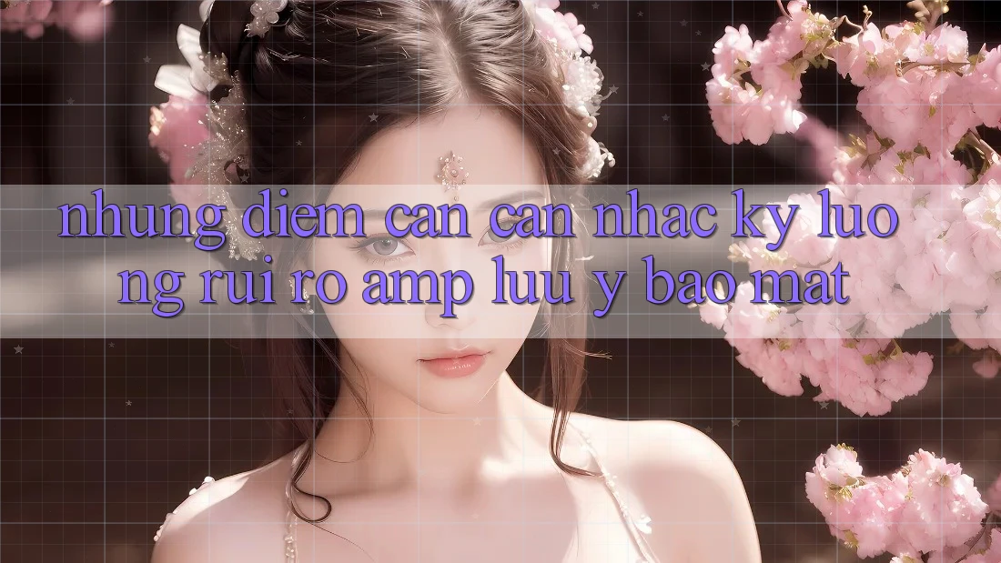 Những Điểm Cần Cân Nhắc Kỹ Lưỡng: Rủi Ro & Lưu Ý Bảo Mật Những Điểm Cần Cân Nhắc Kỹ Lưỡng: Rủi Ro & Lưu Ý Bảo Mật
