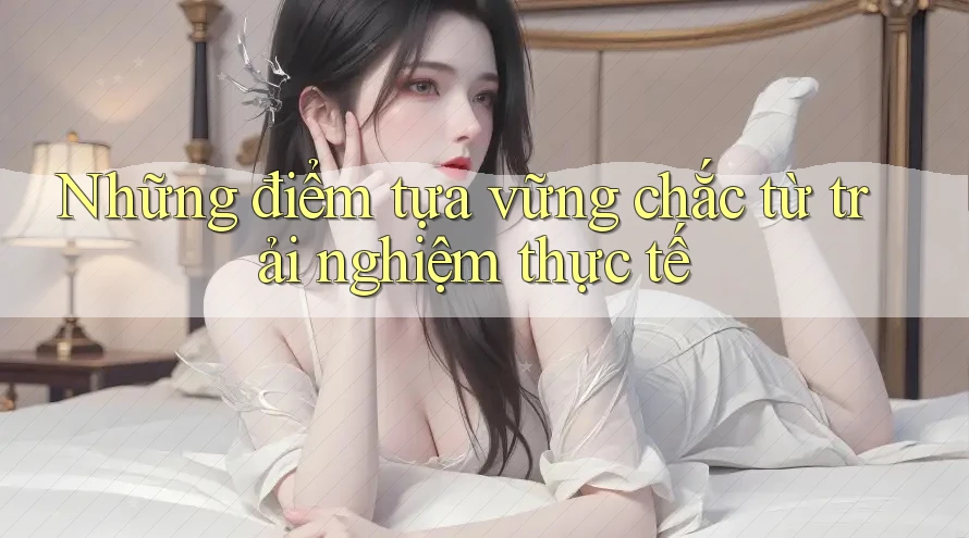 Những điểm tựa vững chắc từ trải nghiệm thực tế Những điểm tựa vững chắc từ trải nghiệm thực tế